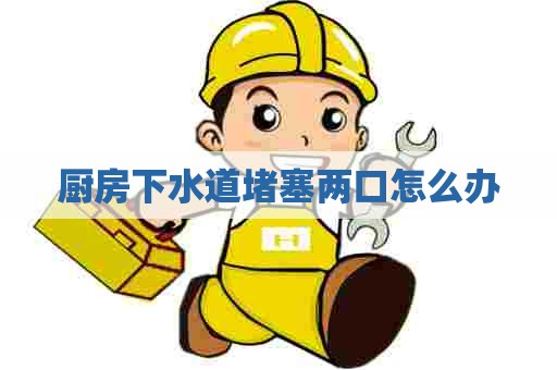 厨房下水道堵塞两口怎么办