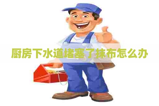 厨房下水道堵塞了抹布怎么办