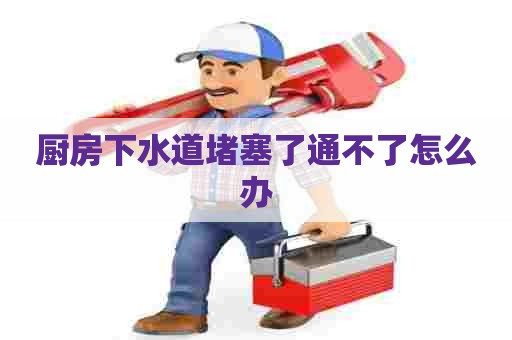 厨房下水道堵塞了通不了怎么办