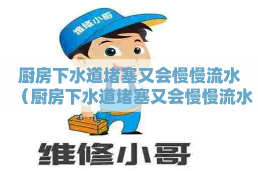 厨房下水道堵塞又会慢慢流水(厨房下水道堵塞又会慢慢流水吗) 厨房下水道堵塞又会慢慢流水(厨房下水道堵塞又会慢慢流水吗)