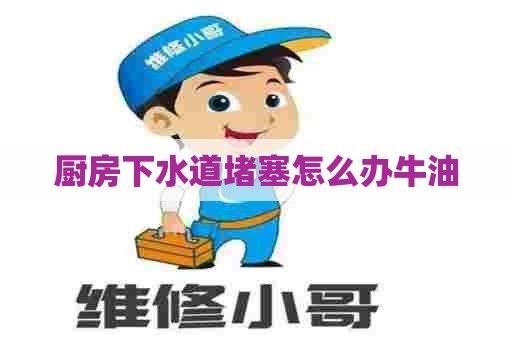 厨房下水道堵塞怎么办牛油