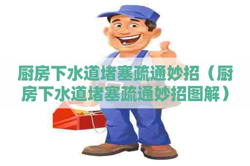 厨房下水道堵塞疏通妙招（厨房下水道堵塞疏通妙招图解）