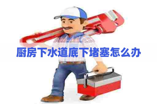 厨房下水道底下堵塞怎么办