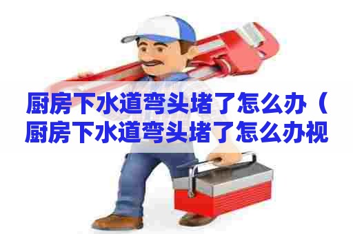 厨房下水道弯头堵了怎么办(厨房下水道弯头堵了怎么办视频) 厨房下水道弯头堵了怎么办(厨房下水道弯头堵了怎么办视频)