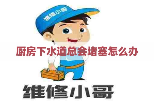 厨房下水道总会堵塞怎么办