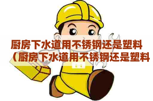 厨房下水道用不锈钢还是塑料(厨房下水道用不锈钢还是塑料好) 厨房下水道用不锈钢还是塑料(厨房下水道用不锈钢还是塑料好)