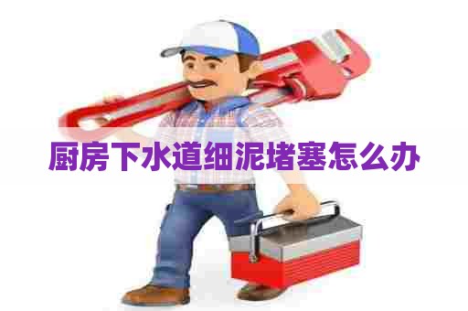 厨房下水道细泥堵塞怎么办