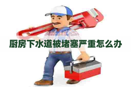 厨房下水道被堵塞严重怎么办