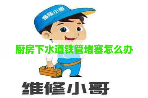 厨房下水道铁管堵塞怎么办