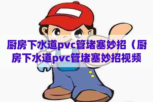 厨房下水道pvc管堵塞妙招(厨房下水道pvc管堵塞妙招视频) 厨房下水道pvc管堵塞妙招(厨房下水道pvc管堵塞妙招视频)