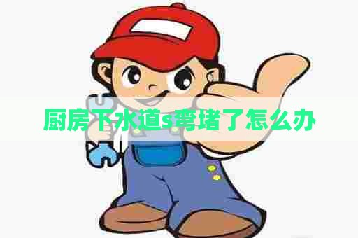 厨房下水道s弯堵了怎么办