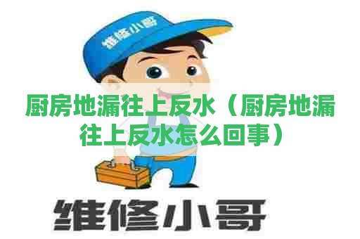 厨房地漏往上反水(厨房地漏往上反水怎么回事) 厨房地漏往上反水(厨房地漏往上反水怎么回事)