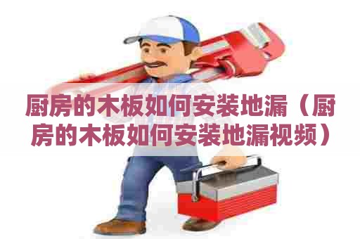 厨房的木板如何安装地漏（厨房的木板如何安装地漏视频）