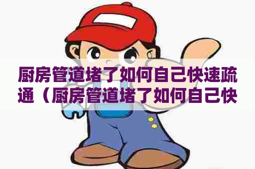 厨房管道堵了如何自己快速疏通(厨房管道堵了如何自己快速疏通呢) 厨房管道堵了如何自己快速疏通(厨房管道堵了如何自己快速疏通呢)