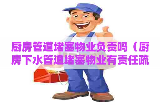 厨房管道堵塞物业负责吗(厨房下水管道堵塞物业有责任疏通吗) 厨房管道堵塞物业负责吗(厨房下水管道堵塞物业有责任疏通吗)