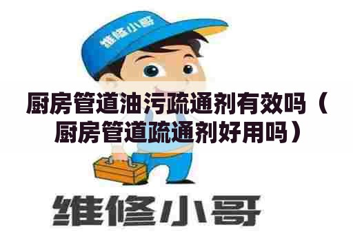 厨房管道油污疏通剂有效吗（厨房管道疏通剂好用吗）