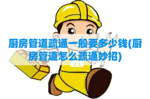 厨房管道疏通一般要多少钱(厨房管道怎么疏通妙招) 厨房管道疏通一般要多少钱(厨房管道怎么疏通妙招)