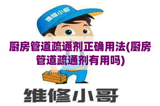 厨房管道疏通剂正确用法(厨房管道疏通剂有用吗)