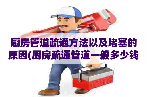 厨房管道疏通方法以及堵塞的原因(厨房疏通管道一般多少钱) 厨房管道疏通方法以及堵塞的原因(厨房疏通管道一般多少钱)