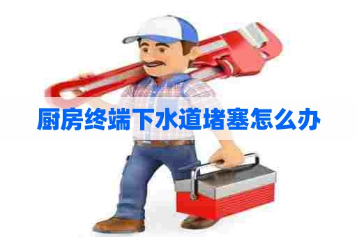 厨房终端下水道堵塞怎么办