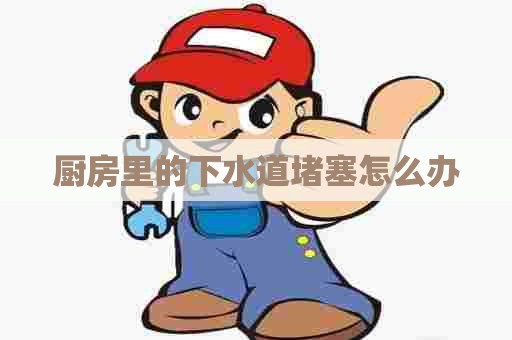 厨房里的下水道堵塞怎么办