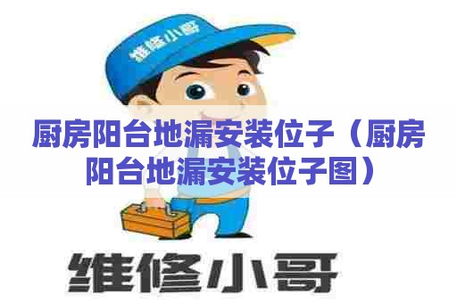 厨房阳台地漏安装位子(厨房阳台地漏安装位子图) 厨房阳台地漏安装位子(厨房阳台地漏安装位子图)