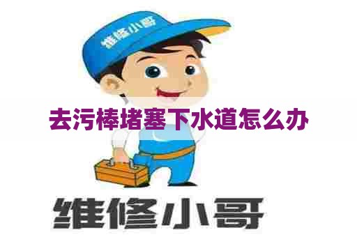 去污棒堵塞下水道怎么办