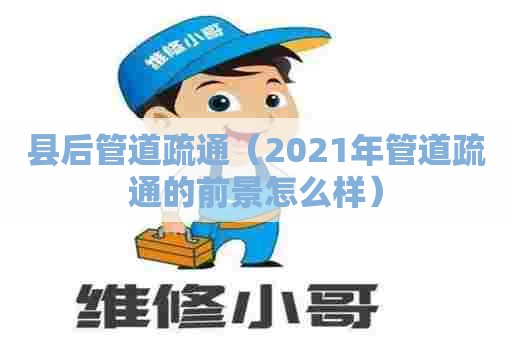 县后管道疏通（2021年管道疏通的前景怎么样）