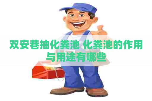 双安巷抽化粪池 化粪池的作用与用途有哪些 双安巷抽化粪池 化粪池的作用与用途有哪些