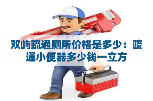 双屿疏通厕所价格是多少:疏通小便器多少钱一立方 双屿疏通厕所价格是多少:疏通小便器多少钱一立方