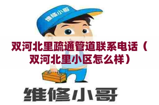 双河北里疏通管道联系电话(双河北里小区怎么样) 双河北里疏通管道联系电话(双河北里小区怎么样)