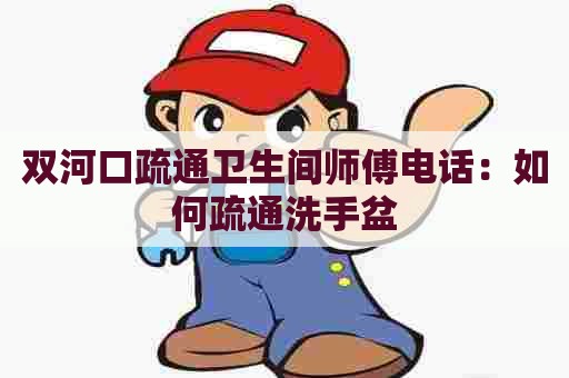 双河口疏通卫生间师傅电话:如何疏通洗手盆 双河口疏通卫生间师傅电话:如何疏通洗手盆