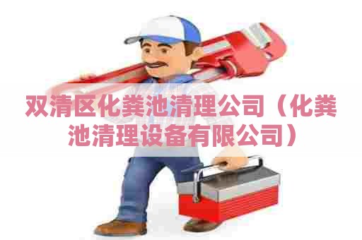 双清区化粪池清理公司（化粪池清理设备有限公司）