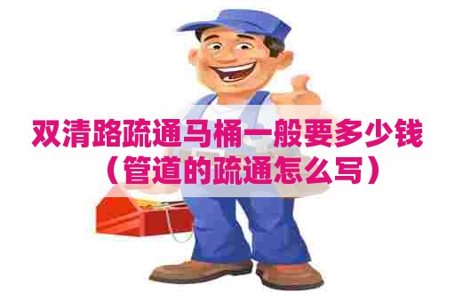 双清路疏通马桶一般要多少钱(管道的疏通怎么写) 双清路疏通马桶一般要多少钱(管道的疏通怎么写)