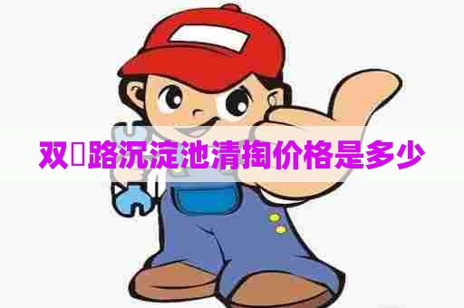 双硲路沉淀池清掏价格是多少