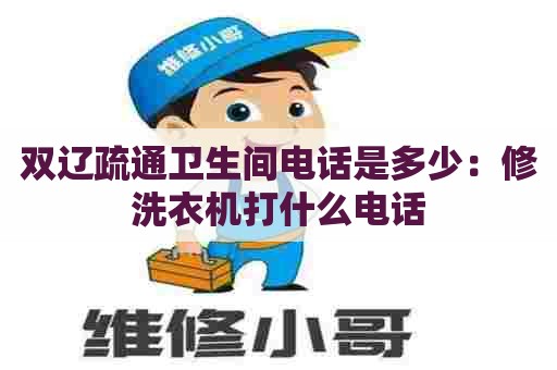 双辽疏通卫生间电话是多少:修洗衣机打什么电话 双辽疏通卫生间电话是多少:修洗衣机打什么电话