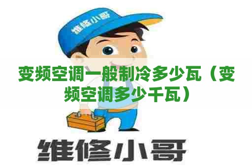 变频空调一般制冷多少瓦（变频空调多少千瓦）