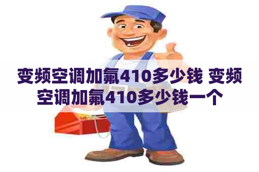 变频空调加氟410多少钱 变频空调加氟410多少钱一个 变频空调加氟410多少钱 变频空调加氟410多少钱一个