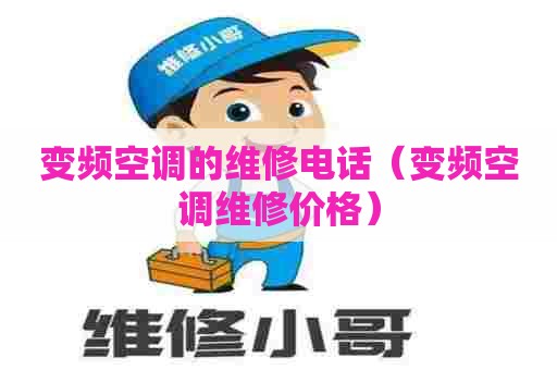 变频空调的维修电话（变频空调维修价格）