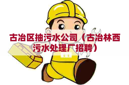 古冶区抽污水公司（古冶林西污水处理厂招聘）