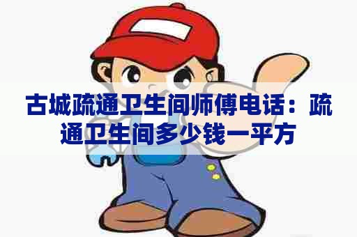 古城疏通卫生间师傅电话:疏通卫生间多少钱一平方 古城疏通卫生间师傅电话:疏通卫生间多少钱一平方