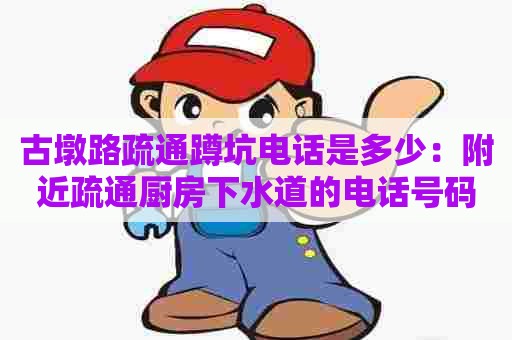 古墩路疏通蹲坑电话是多少:附近疏通厨房下水道的电话号码 古墩路疏通蹲坑电话是多少:附近疏通厨房下水道的电话号码