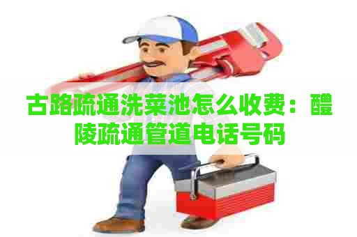 古路疏通洗菜池怎么收费：醴陵疏通管道电话号码