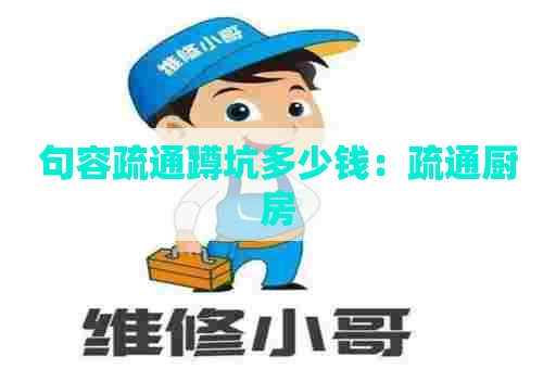 句容疏通蹲坑多少钱:疏通厨房 句容疏通蹲坑多少钱:疏通厨房