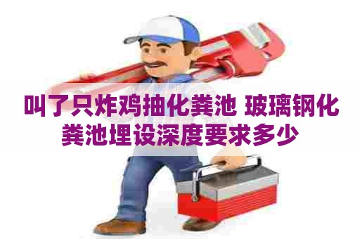 叫了只炸鸡抽化粪池 玻璃钢化粪池埋设深度要求多少