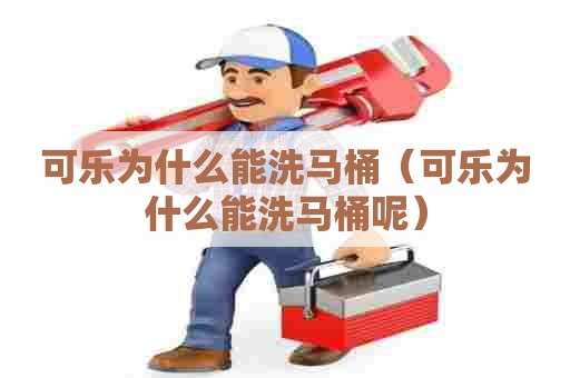 可乐为什么能洗马桶（可乐为什么能洗马桶呢）