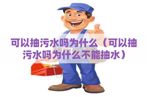 可以抽污水吗为什么（可以抽污水吗为什么不能抽水）
