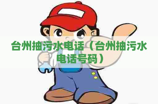 台州抽污水电话（台州抽污水电话号码）