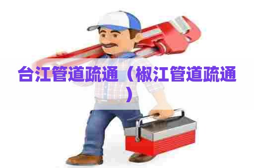 台江管道疏通（椒江管道疏通）