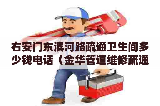 右安门东滨河路疏通卫生间多少钱电话（金华管道维修疏通）